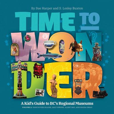 Time to Wonder - Volume 2: A Kid’s Guide to Bc’s Regional Museums: Vancouver Island, Salt Spring, Alert Bay, and Haida Gwaii