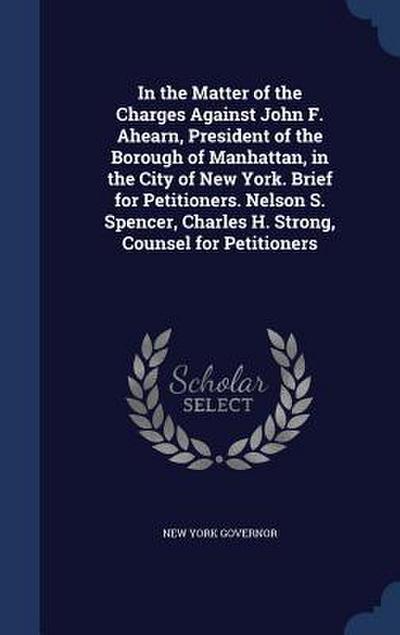 In the Matter of the Charges Against John F. Ahearn, President of the Borough of Manhattan, in the City of New York. Brief for Petitioners. Nelson S.