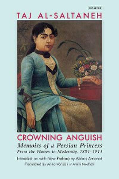 Crowning Anguish: Memoirs of a Persian Princess from the Harem to Modernity, 1884–1914