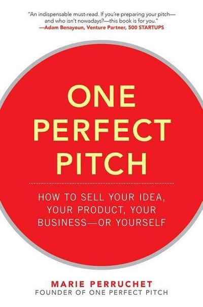 One Perfect Pitch: How to Sell Your Idea, Your Product, Your Business -Or Yourself