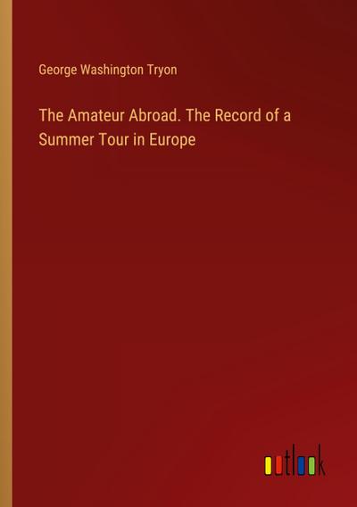 The Amateur Abroad. The Record of a Summer Tour in Europe