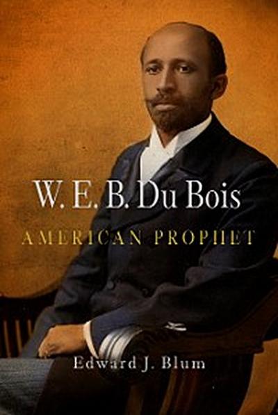 W. E. B. Du Bois, American Prophet