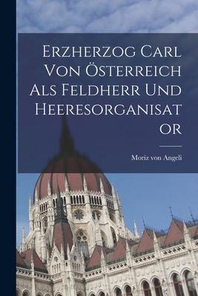 Erzherzog Carl von Österreich als Feldherr und Heeresorganisator