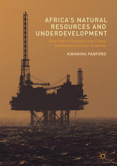 Africa’s Natural Resources and Underdevelopment: How Ghana’s Petroleum Can Create Sustainable Economic Prosperity