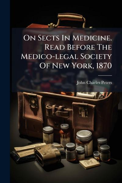 On Sects In Medicine. Read Before The Medico-legal Society Of New York, 1870