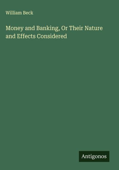 Money and Banking, Or Their Nature and Effects Considered