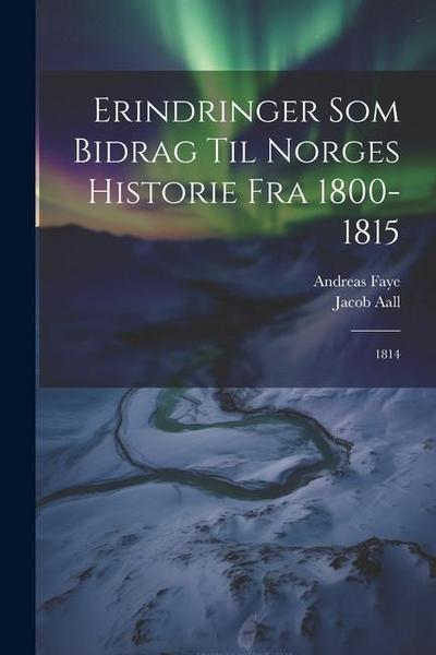 Erindringer Som Bidrag Til Norges Historie Fra 1800-1815: 1814