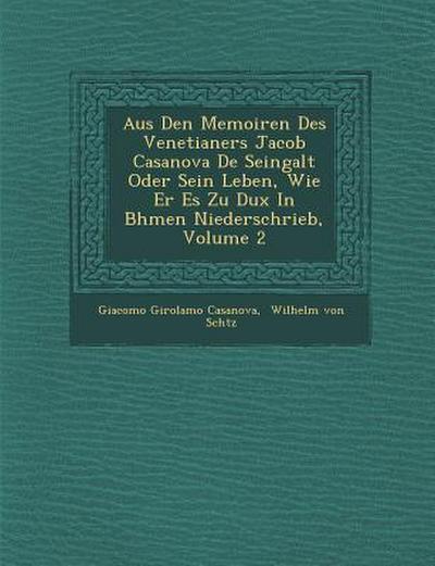 Aus Den Memoiren Des Venetianers Jacob Casanova de Seingalt Oder Sein Leben, Wie Er Es Zu Dux in B Hmen Niederschrieb, Volume 2