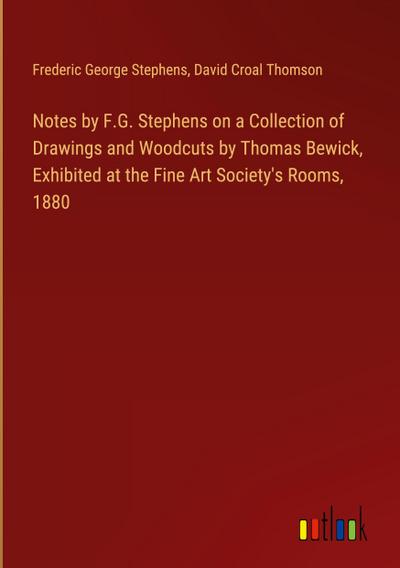 Notes by F.G. Stephens on a Collection of Drawings and Woodcuts by Thomas Bewick, Exhibited at the Fine Art Society’s Rooms, 1880
