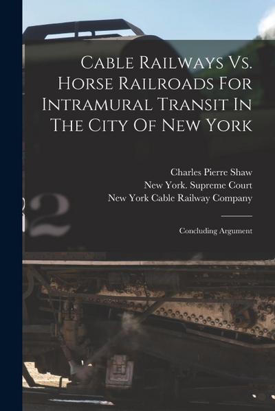Cable Railways Vs. Horse Railroads For Intramural Transit In The City Of New York: Concluding Argument