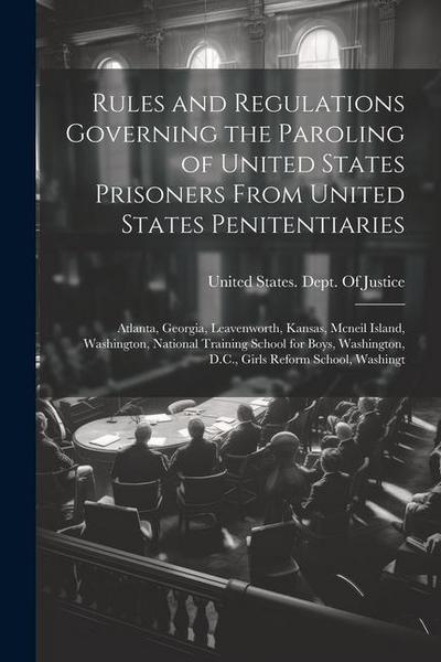 Rules and Regulations Governing the Paroling of United States Prisoners From United States Penitentiaries: Atlanta, Georgia, Leavenworth, Kansas, Mcne