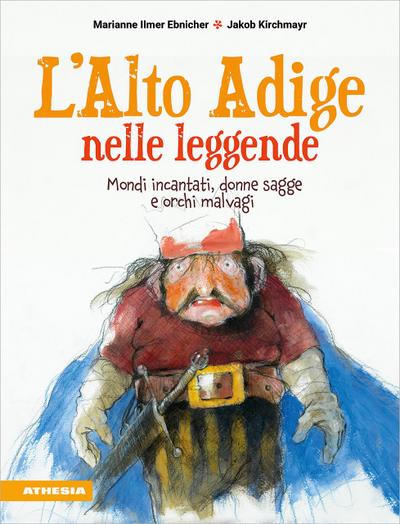 L’ Alto Adige nelle leggende. Mondi incantati, donne sagge e orchi malvagi