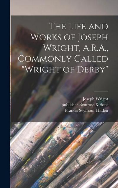 The Life and Works of Joseph Wright, A.R.A., Commonly Called "Wright of Derby"