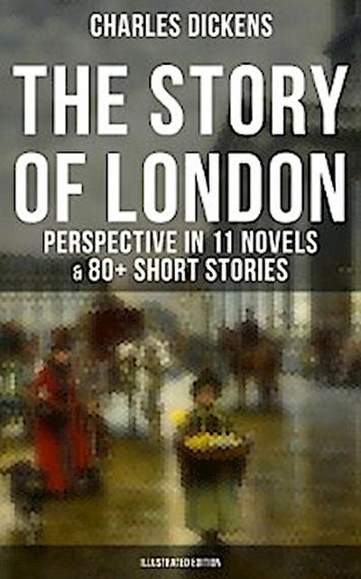 The Story of London: Charles Dickens’ Perspective in 11 Novels & 80+ Short Stories (Illustrated)