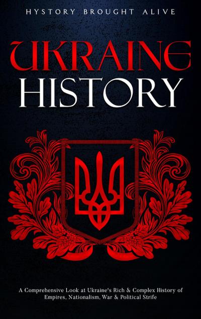 Ukraine History: A Comprehensive Look at Ukraine’s Rich & Complex History of Empires, Nationalism, War & Political Strife