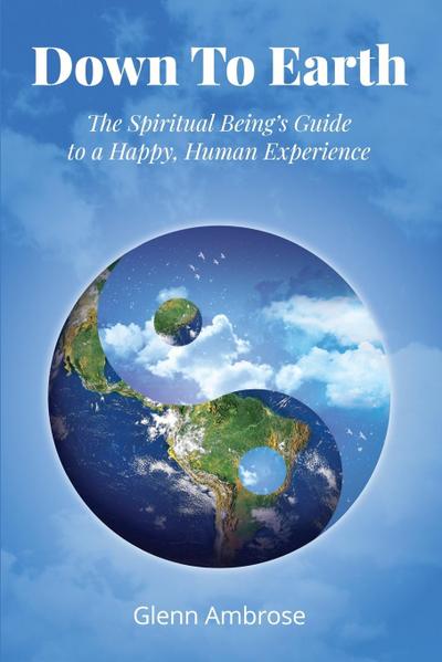 Down To Earth: The Spiritual Being’s Guide to a Happy, Human Experience