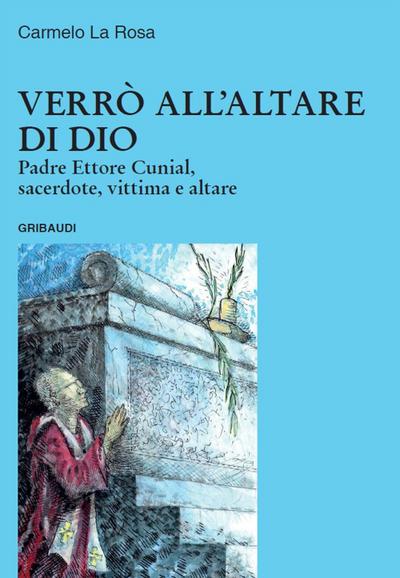 Verrò all’altare di Dio. Padre Ettore Cunial, sacerdote, vittima e altare