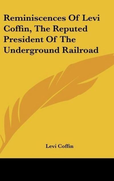 Reminiscences Of Levi Coffin, The Reputed President Of The Underground Railroad - Levi Coffin