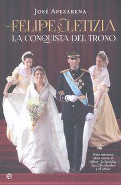 Felipe y Letizia : la conquista del trono : diez intensos años entre el deber, la familia, las dificultades y el amor