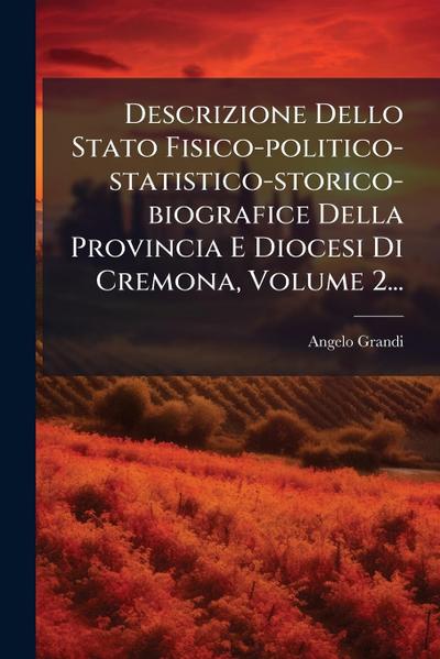 Descrizione Dello Stato Fisico-politico-statistico-storico-biografice Della Provincia E Diocesi Di Cremona, Volume 2...
