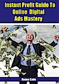 Instant  Profit Guide To Online Digital Ads Mastery