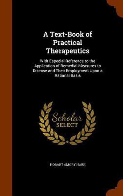 A Text-Book of Practical Therapeutics: With Especial Reference to the Application of Remedial Measures to Disease and Their Employment Upon a Rational
