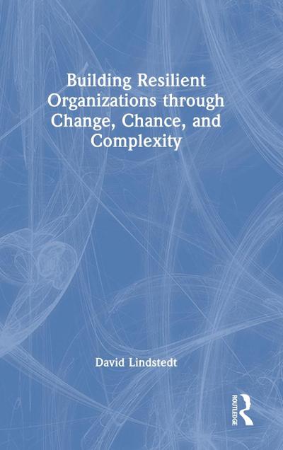 Building Resilient Organizations through Change, Chance, and Complexity