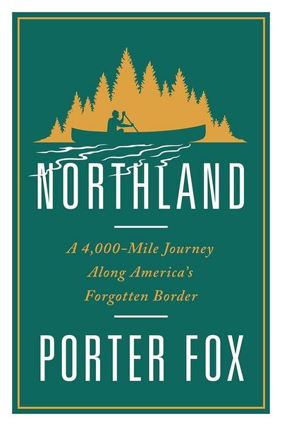 Northland: A 4,000-Mile Journey Along America’s Forgotten Border