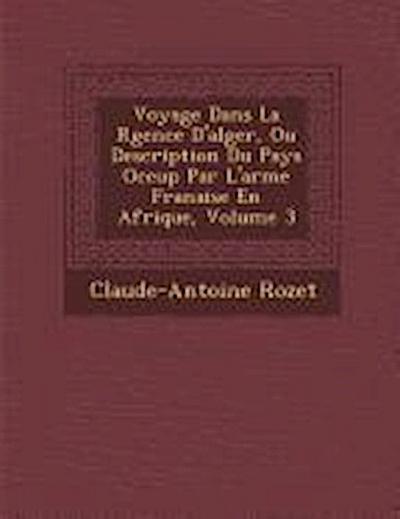 Voyage Dans La R Gence D’Alger, Ou Description Du Pays Occup Par L’Arm E Fran Aise En Afrique, Volume 3