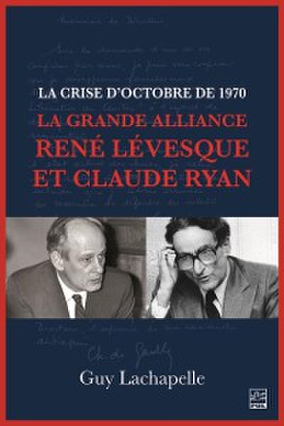 La crise d’’Octobre de 1970. La Grande Alliance René Lévesque et Claude Ryan