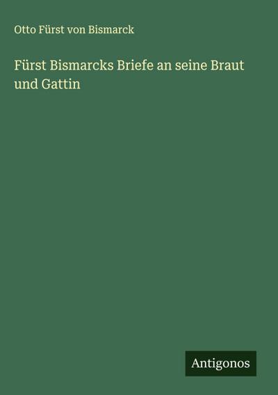Fürst Bismarcks Briefe an seine Braut und Gattin