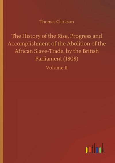 The History of the Rise, Progress and Accomplishment of the Abolition of the African Slave-Trade, by the British Parliament (1808)