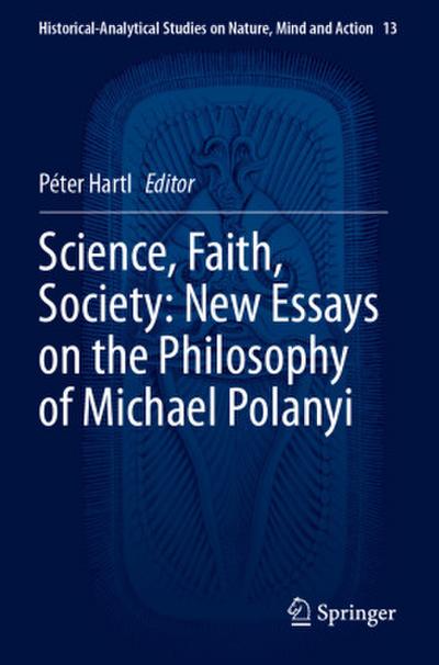 Science, Faith, Society: New Essays on the Philosophy of Michael Polanyi