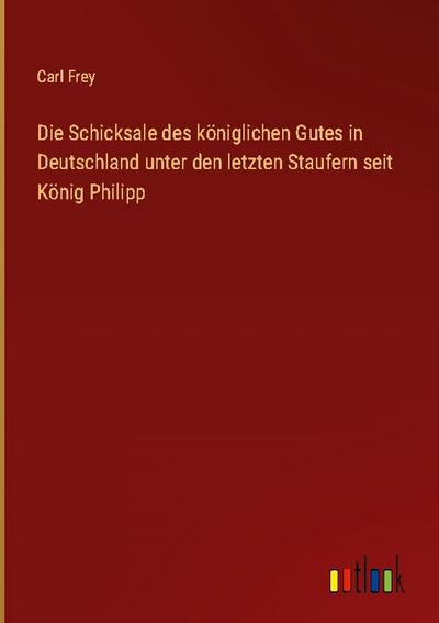 Die Schicksale des königlichen Gutes in Deutschland unter den letzten Staufern seit König Philipp