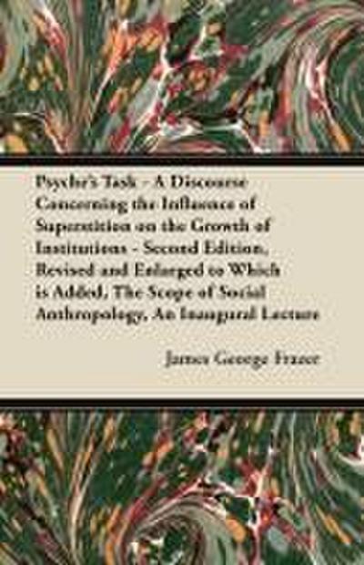 Psyche’s Task - A Discourse Concerning the Influence of Superstition on the Growth of Institutions - Second Edition, Revised and Enlarged to Which is Added, The Scope of Social Anthropology, An Inaugural Lecture