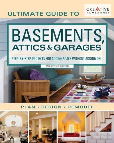 Ultimate Guide to Basements, Attics & Garages, 3rd Revised Edition: Step-By-Step Projects for Adding Space Without Adding on
