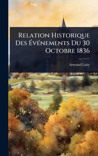 Relation Historique Des Ã&#137;vÃ(c)nements Du 30 Octobre 1836