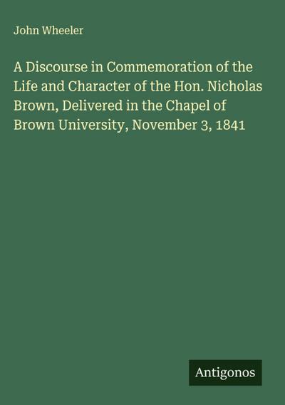 A Discourse in Commemoration of the Life and Character of the Hon. Nicholas Brown, Delivered in the Chapel of Brown University, November 3, 1841