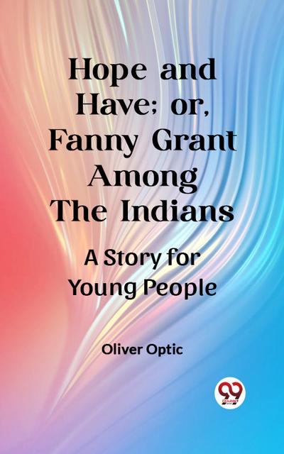 Hope and Have; or, Fanny Grant Among the Indians A Story for Young People