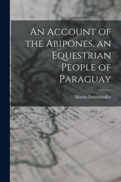 An Account of the Abipones, an Equestrian People of Paraguay