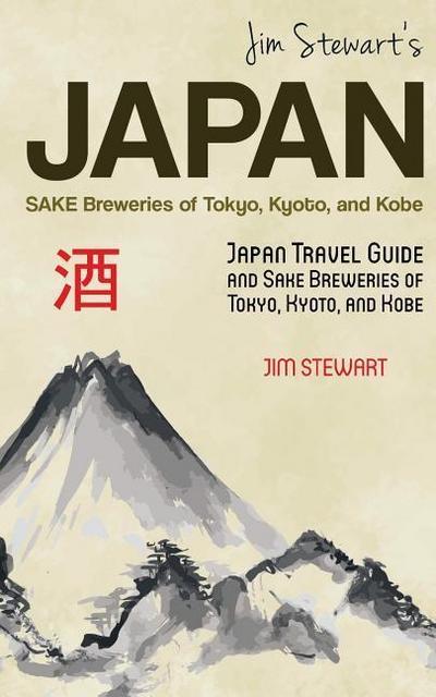 Jim Stewart’s Japan: Sake Breweries of Tokyo, Kyoto, and Kobe: Japan travel guide and sake breweries of Tokyo, Kyoto, and Kobe
