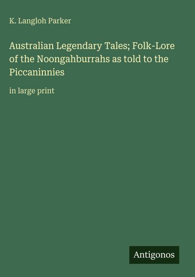 Australian Legendary Tales; Folk-Lore of the Noongahburrahs as told to the Piccaninnies