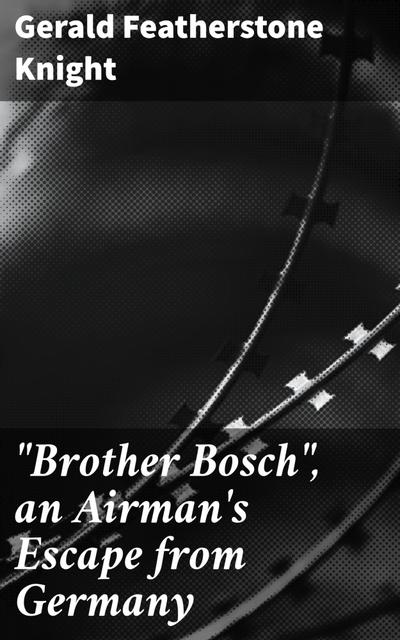 "Brother Bosch", an Airman’s Escape from Germany