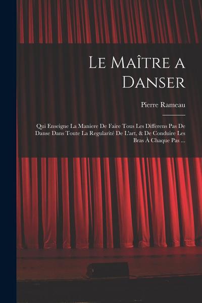 Le Maître a danser: Qui enseigne la maniere de faire tous les differens pas de danse dans toute la regularité de l’art, & de conduire les