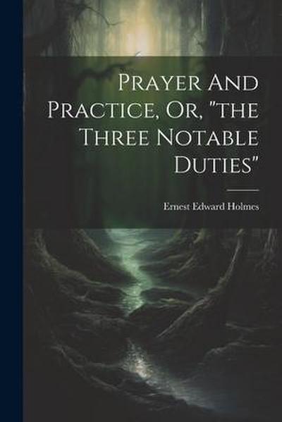 Prayer And Practice, Or, "the Three Notable Duties"