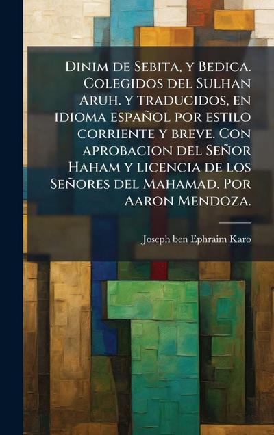 Dinim de Sebita, y Bedica. Colegidos del Sulhan Aruh. y traducidos, en idioma español por estilo corriente y breve. Con aprobacion del Señor Haham y licencia de los Señores del Mahamad. Por Aaron Mendoza.