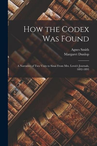 How the Codex Was Found: A Narrative of Two Visits to Sinai From Mrs. Lewis’s Journals, 1892-1893