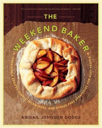 The Weekend Baker: Irresistible Recipes, Simple Techniques, and Stress-Free Strategies for Busy People