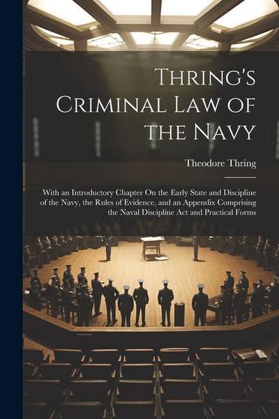 Thring’s Criminal Law of the Navy: With an Introductory Chapter On the Early State and Discipline of the Navy, the Rules of Evidence, and an Appendix