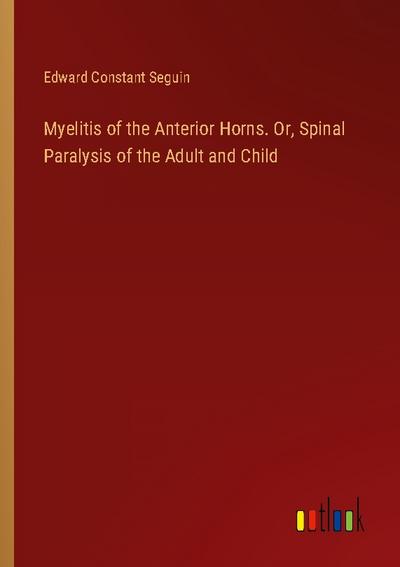 Myelitis of the Anterior Horns. Or, Spinal Paralysis of the Adult and Child